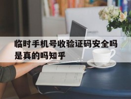 临时手机号收验证码安全吗是真的吗知乎的简单介绍