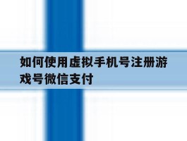 如何使用虚拟手机号注册游戏号微信支付