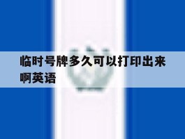 临时号牌多久可以打印出来啊英语