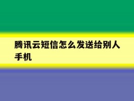 腾讯云短信怎么发送给别人手机