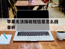 苹果无法接收短信是怎么回事啊