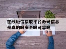 包含在线短信接收平台源码信息是真的吗安全吗可靠吗的词条
