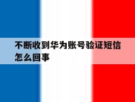 不断收到华为账号验证短信怎么回事