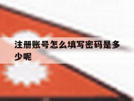 注册账号怎么填写密码是多少呢