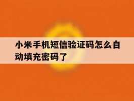 小米手机短信验证码怎么自动填充密码了
