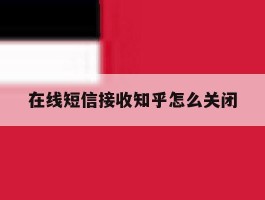 在线短信接收知乎怎么关闭