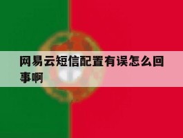 网易云短信配置有误怎么回事啊