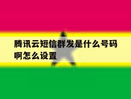 腾讯云短信群发是什么号码啊怎么设置