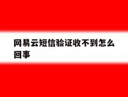 网易云短信验证收不到怎么回事