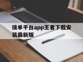 包含接单平台app王者下载安装最新版的词条