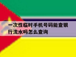 关于一次性临时手机号码能查银行流水吗怎么查询的信息