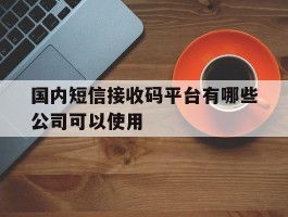 国内短信接收码平台有哪些公司可以使用