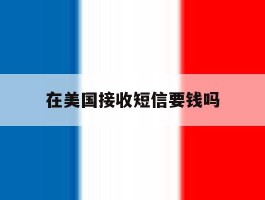 在美国接收短信要钱吗