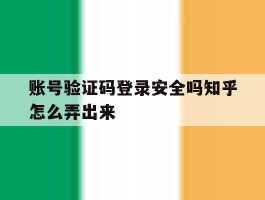 账号验证码登录安全吗知乎怎么弄出来