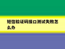 短信验证码接口测试失败怎么办