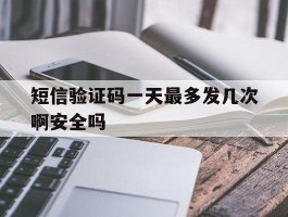 短信验证码一天最多发几次啊安全吗