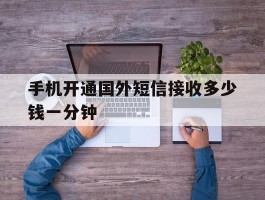 手机开通国外短信接收多少钱一分钟