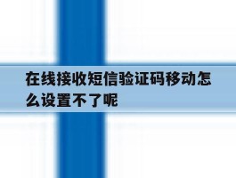 包含在线接收短信验证码移动怎么设置不了呢的词条