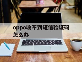 oppo收不到短信验证码怎么办