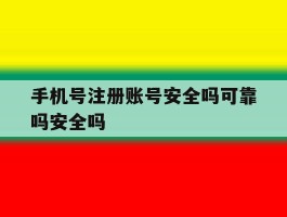 手机号注册账号安全吗可靠吗安全吗