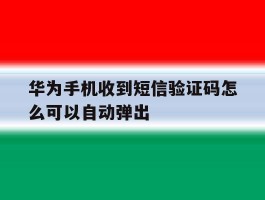 华为手机收到短信验证码怎么可以自动弹出