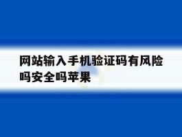 关于网站输入手机验证码有风险吗安全吗苹果的信息