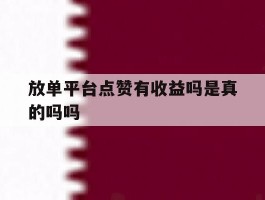 放单平台点赞有收益吗是真的吗吗