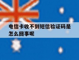 电信卡收不到短信验证码是怎么回事呢