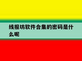 线报坊软件合集的密码是什么呢的简单介绍