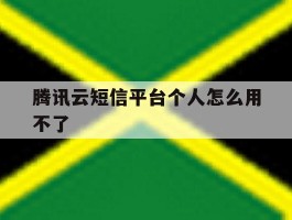 腾讯云短信平台个人怎么用不了