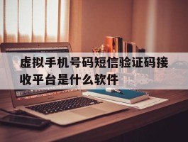 虚拟手机号码短信验证码接收平台是什么软件的简单介绍