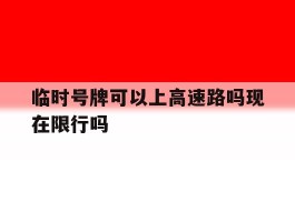 临时号牌可以上高速路吗现在限行吗