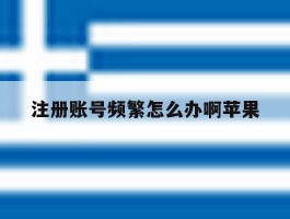 注册账号频繁怎么办啊苹果