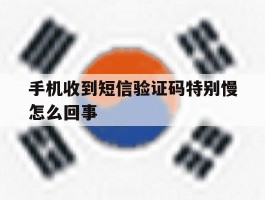 手机收到短信验证码特别慢怎么回事