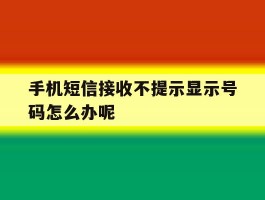 手机短信接收不提示显示号码怎么办呢
