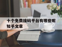 关于十个免费接码平台有哪些呢知乎文章的信息