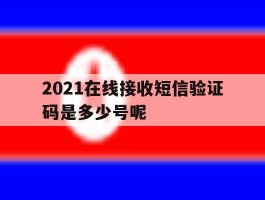 2021在线接收短信验证码是多少号呢
