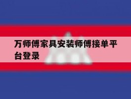 万师傅家具安装师傅接单平台登录