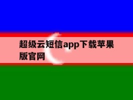 包含超级云短信app下载苹果版官网的词条