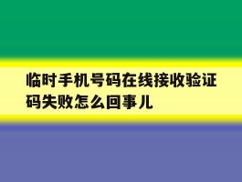 临时手机号码在线接收验证码失败怎么回事儿