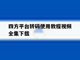 四方平台转码使用教程视频全集下载