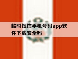 临时短信手机号码app软件下载安全吗的简单介绍