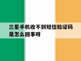 关于三星手机收不到短信验证码是怎么回事呀的信息