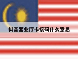 抖音营业厅卡接码什么意思