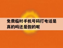 免费临时手机号码打电话是真的吗还是假的呢的简单介绍