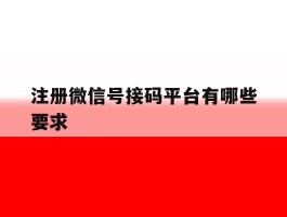 关于注册微信号接码平台有哪些要求的信息