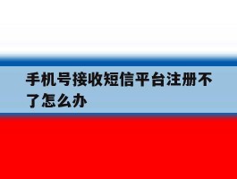 手机号接收短信平台注册不了怎么办