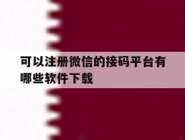 可以注册微信的接码平台有哪些软件下载