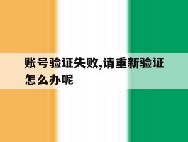 账号验证失败,请重新验证怎么办呢