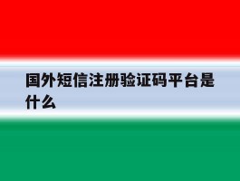国外短信注册验证码平台是什么